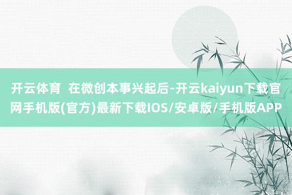 开云体育  在微创本事兴起后-开云kaiyun下载官网手机版(官方)最新下载IOS/安卓版/手机版APP