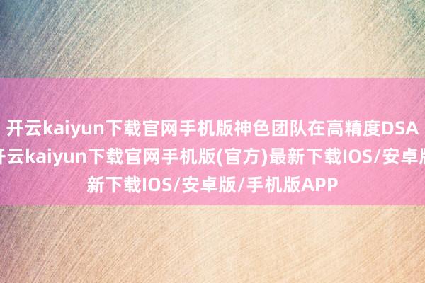 开云kaiyun下载官网手机版神色团队在高精度DSA影像迷惑下-开云kaiyun下载官网手机版(官方)最新下载IOS/安卓版/手机版APP