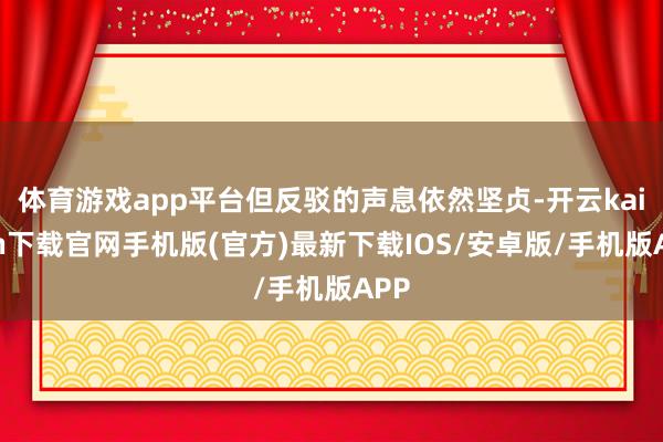 体育游戏app平台但反驳的声息依然坚贞-开云kaiyun下载官网手机版(官方)最新下载IOS/安卓版/手机版APP