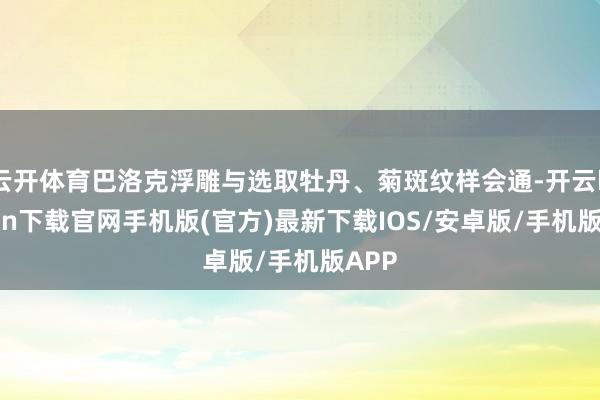 云开体育巴洛克浮雕与选取牡丹、菊斑纹样会通-开云kaiyun下载官网手机版(官方)最新下载IOS/安卓版/手机版APP