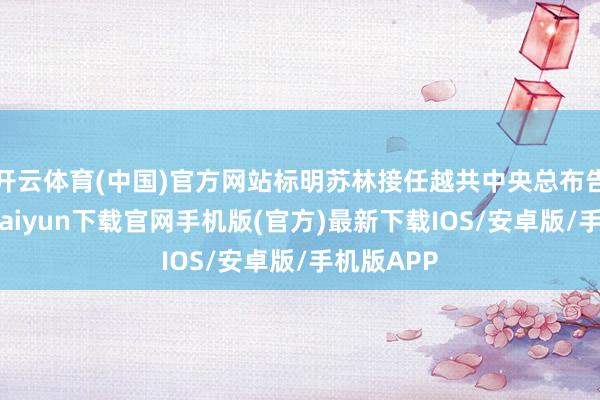 开云体育(中国)官方网站标明苏林接任越共中央总布告后-开云kaiyun下载官网手机版(官方)最新下载IOS/安卓版/手机版APP