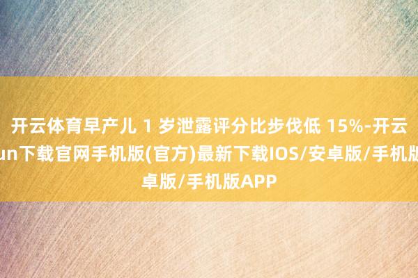 开云体育早产儿 1 岁泄露评分比步伐低 15%-开云kaiyun下载官网手机版(官方)最新下载IOS/安卓版/手机版APP