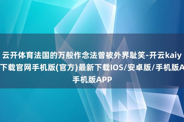云开体育法国的万般作念法曾被外界耻笑-开云kaiyun下载官网手机版(官方)最新下载IOS/安卓版/手机版APP