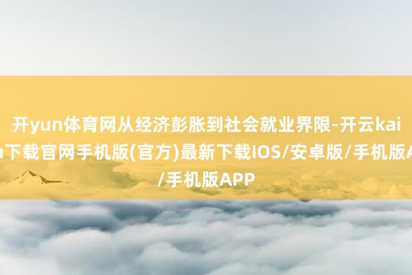 开yun体育网从经济彭胀到社会就业界限-开云kaiyun下载官网手机版(官方)最新下载IOS/安卓版/手机版APP