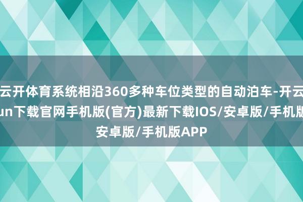 云开体育系统相沿360多种车位类型的自动泊车-开云kaiyun下载官网手机版(官方)最新下载IOS/安卓版/手机版APP