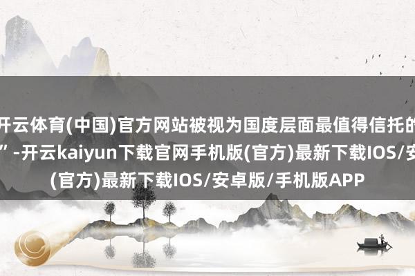 开云体育(中国)官方网站被视为国度层面最值得信托的弥远老本“蓄池塘”-开云kaiyun下载官网手机版(官方)最新下载IOS/安卓版/手机版APP