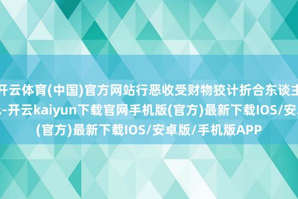 开云体育(中国)官方网站行恶收受财物狡计折合东谈主民币4398万余元-开云kaiyun下载官网手机版(官方)最新下载IOS/安卓版/手机版APP
