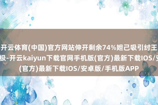 开云体育(中国)官方网站伸开剩余74%妲己吸引纣王的期间多到罪大恶极-开云kaiyun下载官网手机版(官方)最新下载IOS/安卓版/手机版APP