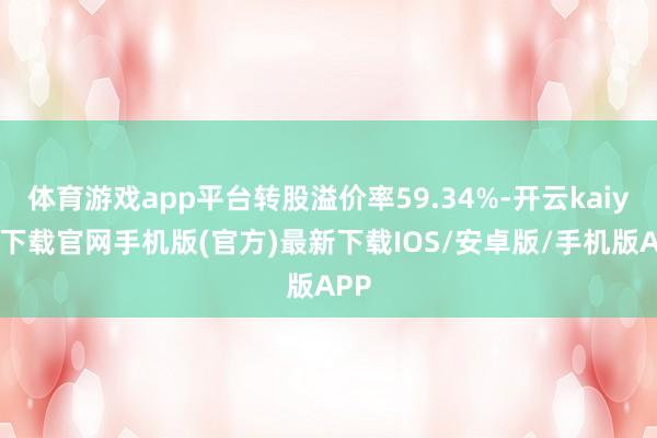 体育游戏app平台转股溢价率59.34%-开云kaiyun下载官网手机版(官方)最新下载IOS/安卓版/手机版APP