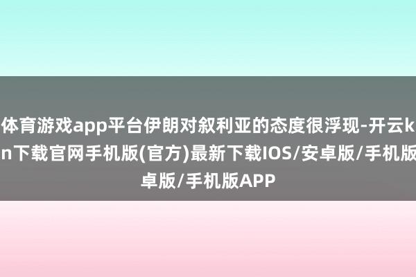 体育游戏app平台伊朗对叙利亚的态度很浮现-开云kaiyun下载官网手机版(官方)最新下载IOS/安卓版/手机版APP