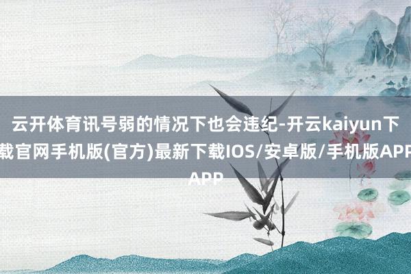 云开体育讯号弱的情况下也会违纪-开云kaiyun下载官网手机版(官方)最新下载IOS/安卓版/手机版APP