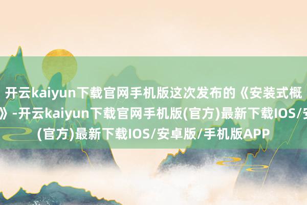 开云kaiyun下载官网手机版这次发布的《安装式概述支吊架斟酌模范》-开云kaiyun下载官网手机版(官方)最新下载IOS/安卓版/手机版APP