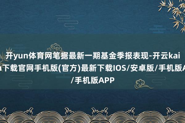 开yun体育网笔据最新一期基金季报表现-开云kaiyun下载官网手机版(官方)最新下载IOS/安卓版/手机版APP