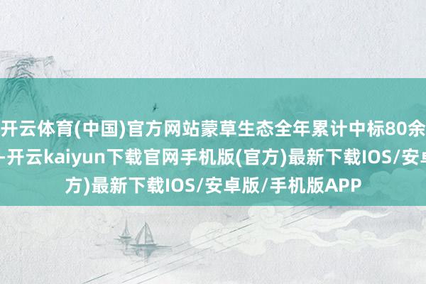 开云体育(中国)官方网站蒙草生态全年累计中标80余个生态缔造容貌-开云kaiyun下载官网手机版(官方)最新下载IOS/安卓版/手机版APP