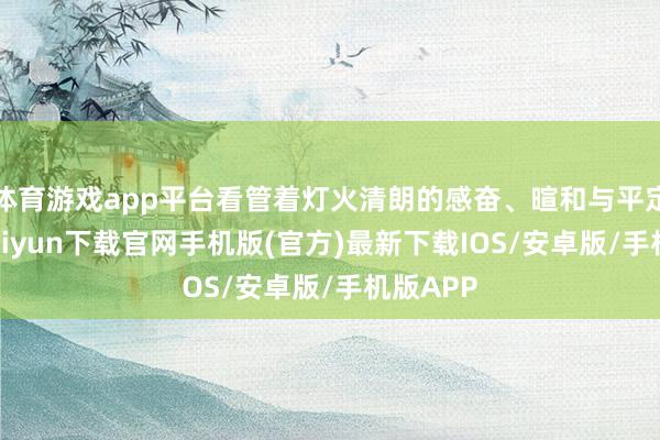 体育游戏app平台看管着灯火清朗的感奋、暄和与平定-开云kaiyun下载官网手机版(官方)最新下载IOS/安卓版/手机版APP