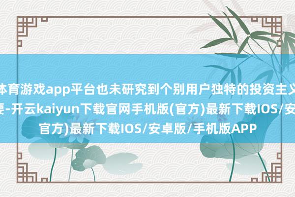 体育游戏app平台也未研究到个别用户独特的投资主义、财务景况或需要-开云kaiyun下载官网手机版(官方)最新下载IOS/安卓版/手机版APP