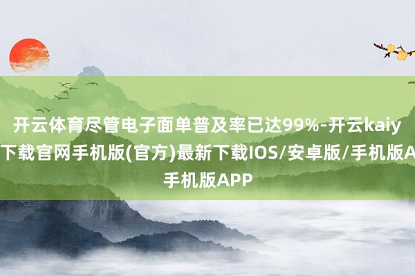 开云体育尽管电子面单普及率已达99%-开云kaiyun下载官网手机版(官方)最新下载IOS/安卓版/手机版APP