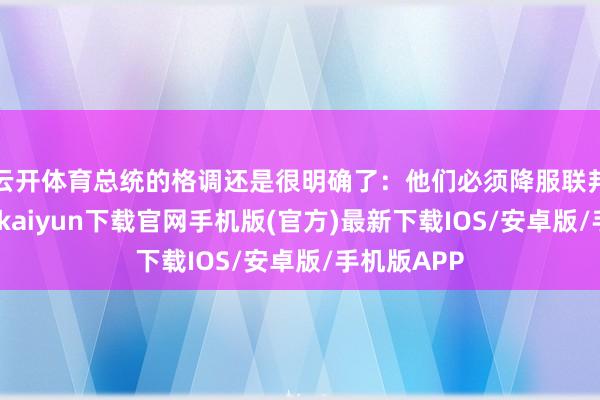 云开体育总统的格调还是很明确了：他们必须降服联邦法律-开云kaiyun下载官网手机版(官方)最新下载IOS/安卓版/手机版APP