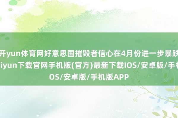 开yun体育网好意思国摧毁者信心在4月份进一步暴跌-开云kaiyun下载官网手机版(官方)最新下载IOS/安卓版/手机版APP