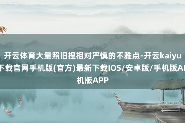 开云体育大量照旧捏相对严慎的不雅点-开云kaiyun下载官网手机版(官方)最新下载IOS/安卓版/手机版APP