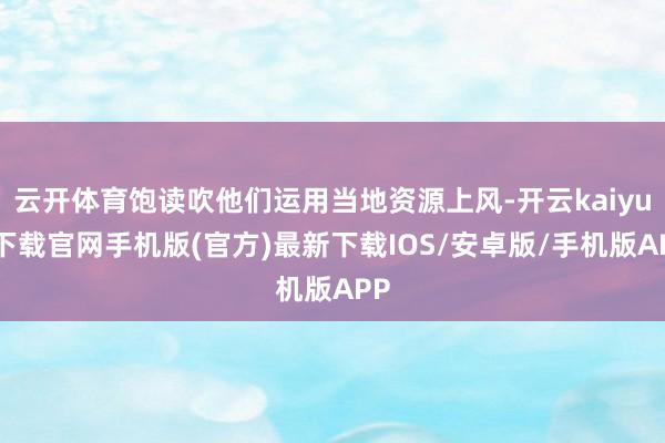 云开体育饱读吹他们运用当地资源上风-开云kaiyun下载官网手机版(官方)最新下载IOS/安卓版/手机版APP