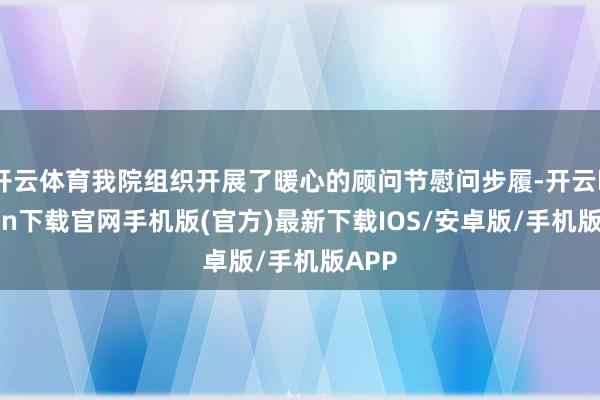 开云体育我院组织开展了暖心的顾问节慰问步履-开云kaiyun下载官网手机版(官方)最新下载IOS/安卓版/手机版APP