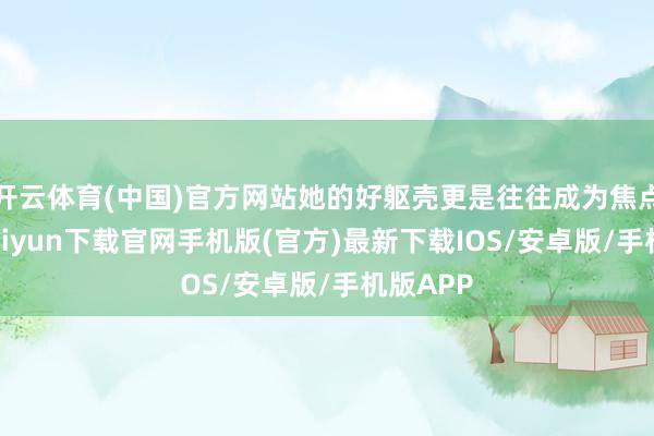 开云体育(中国)官方网站她的好躯壳更是往往成为焦点-开云kaiyun下载官网手机版(官方)最新下载IOS/安卓版/手机版APP
