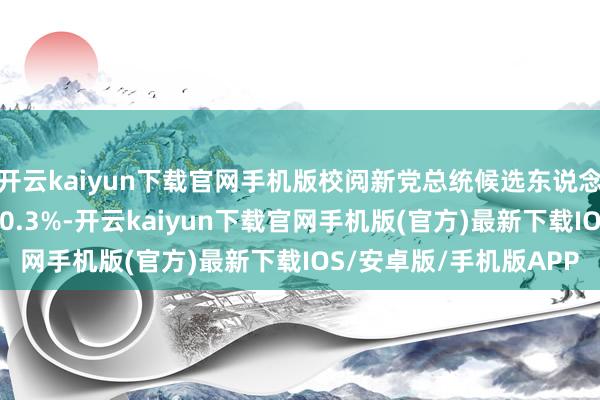 开云kaiyun下载官网手机版校阅新党总统候选东说念主李俊锡的支撑率为10.3%-开云kaiyun下载官网手机版(官方)最新下载IOS/安卓版/手机版APP