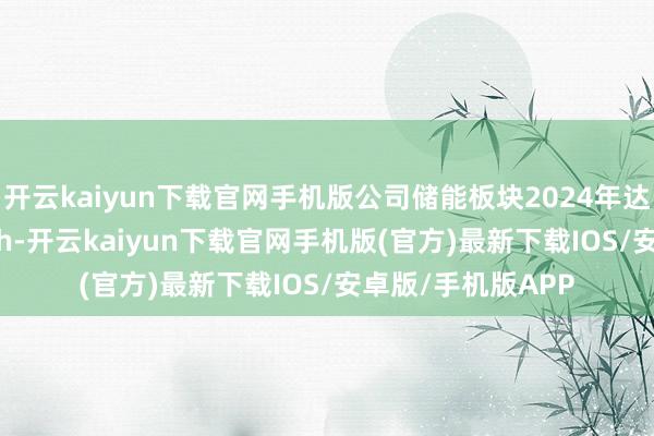 开云kaiyun下载官网手机版公司储能板块2024年达成出货量 4.3GWh-开云kaiyun下载官网手机版(官方)最新下载IOS/安卓版/手机版APP