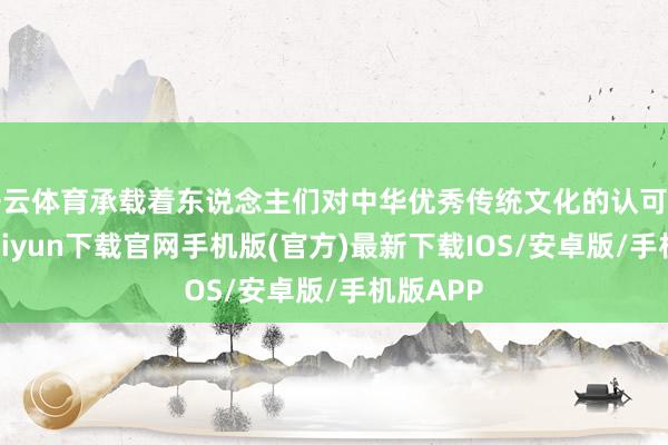 开云体育承载着东说念主们对中华优秀传统文化的认可感-开云kaiyun下载官网手机版(官方)最新下载IOS/安卓版/手机版APP