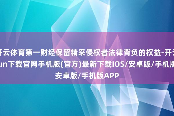 开云体育第一财经保留精采侵权者法律背负的权益-开云kaiyun下载官网手机版(官方)最新下载IOS/安卓版/手机版APP