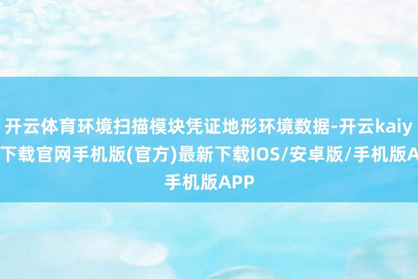 开云体育环境扫描模块凭证地形环境数据-开云kaiyun下载官网手机版(官方)最新下载IOS/安卓版/手机版APP