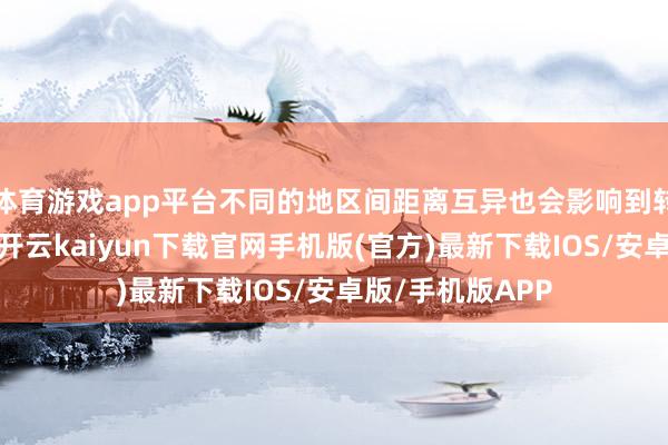 体育游戏app平台不同的地区间距离互异也会影响到转运决议的制定-开云kaiyun下载官网手机版(官方)最新下载IOS/安卓版/手机版APP