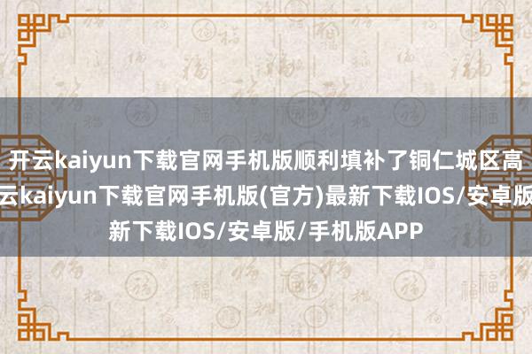 开云kaiyun下载官网手机版顺利填补了铜仁城区高铁的空缺-开云kaiyun下载官网手机版(官方)最新下载IOS/安卓版/手机版APP