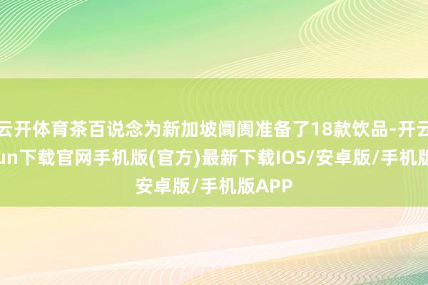 云开体育茶百说念为新加坡阛阓准备了18款饮品-开云kaiyun下载官网手机版(官方)最新下载IOS/安卓版/手机版APP