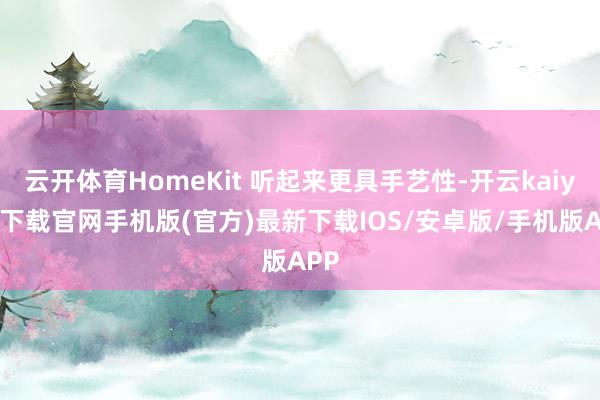 云开体育HomeKit 听起来更具手艺性-开云kaiyun下载官网手机版(官方)最新下载IOS/安卓版/手机版APP
