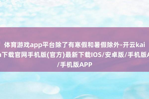 体育游戏app平台除了有寒假和暑假除外-开云kaiyun下载官网手机版(官方)最新下载IOS/安卓版/手机版APP