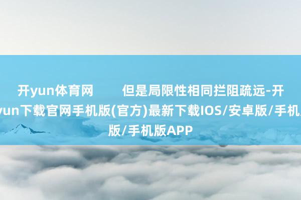 开yun体育网        但是局限性相同拦阻疏远-开云kaiyun下载官网手机版(官方)最新下载IOS/安卓版/手机版APP
