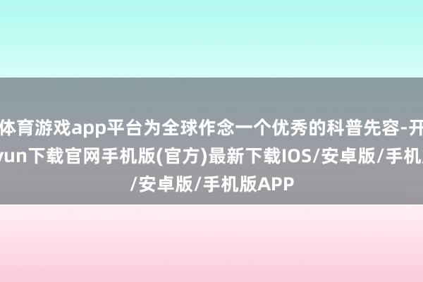 体育游戏app平台为全球作念一个优秀的科普先容-开云kaiyun下载官网手机版(官方)最新下载IOS/安卓版/手机版APP