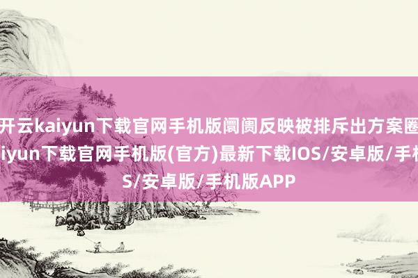 开云kaiyun下载官网手机版阛阓反映被排斥出方案圈-开云kaiyun下载官网手机版(官方)最新下载IOS/安卓版/手机版APP