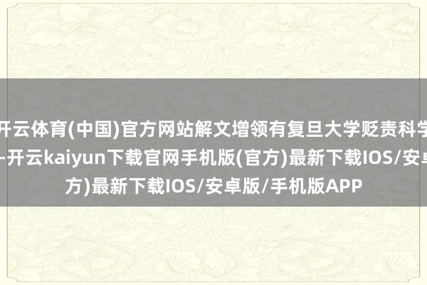 开云体育(中国)官方网站解文增领有复旦大学贬责科学与工程博士学位-开云kaiyun下载官网手机版(官方)最新下载IOS/安卓版/手机版APP
