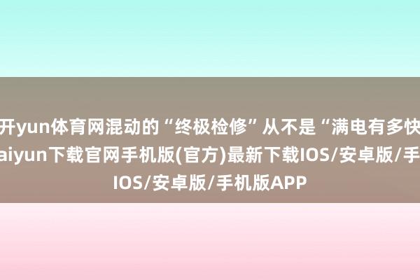 开yun体育网混动的“终极检修”从不是“满电有多快”-开云kaiyun下载官网手机版(官方)最新下载IOS/安卓版/手机版APP